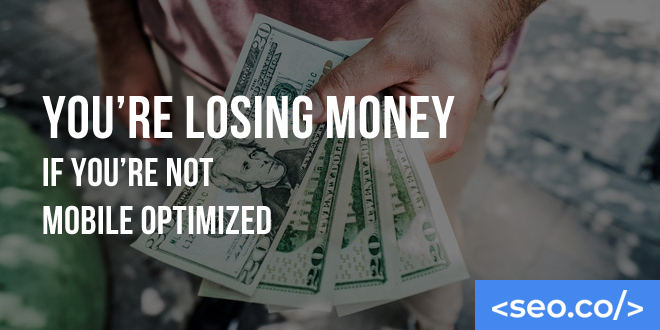 You're Losing Money if You're Not Mobile Optimized