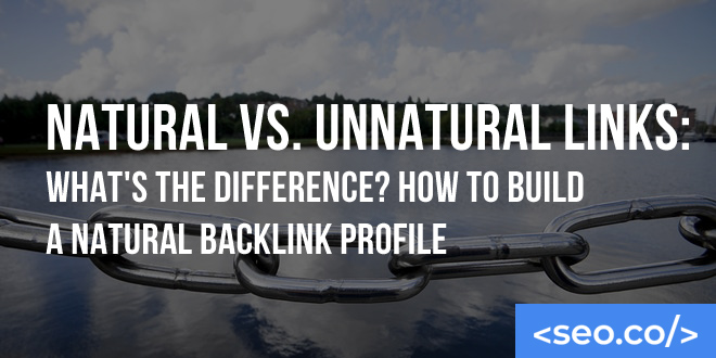 Natural vs. Unnatural Links: What's the Difference? How to Build a Natural Backlink Profile