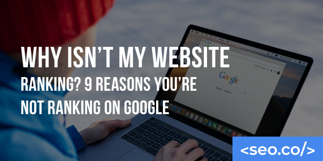 Why Isn’t My Website Ranking? 9 Reasons You’re NOT Ranking on Google