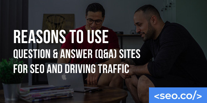 Reasons to Use Question & Answer (Q&A) Sites for SEO and Driving Traffic