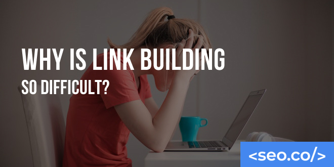 Why is Link Building So Difficult?