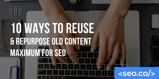 10 Ways To Reuse & Repurpose Old Content Maximum For SEO