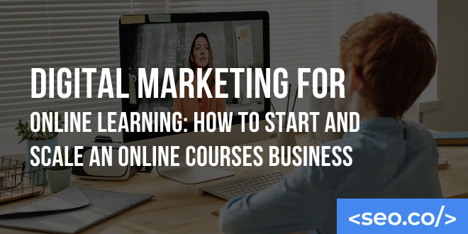 Digital Marketing for Online Learning: How to Start and Scale an Online Courses Business