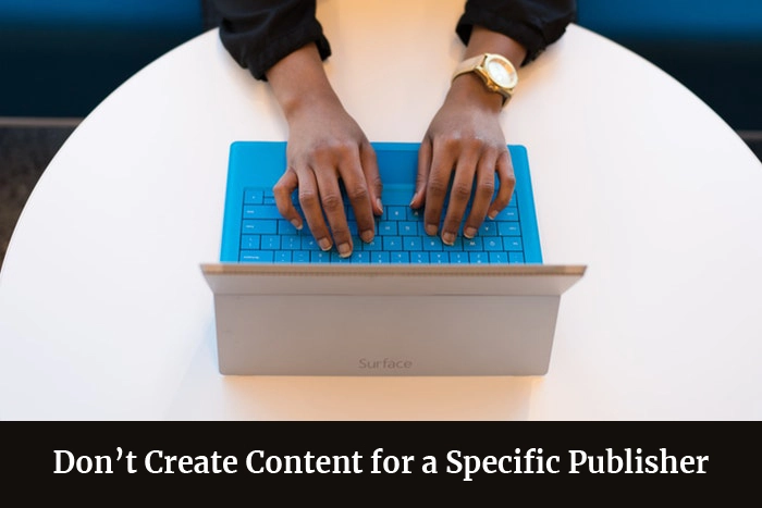 Don’t Create Content for a Specific Publisher