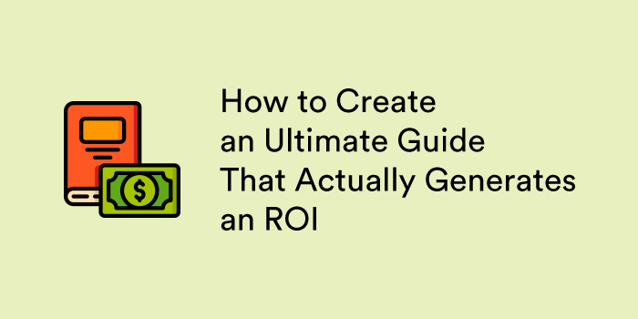 How to Create an Ultimate Guide That Actually Generates an ROI