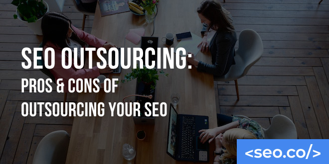 SEO Outsourcing: Pros & Cons of Outsourcing Your SEO
