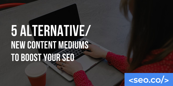 5 Alternative/New Content Mediums to Boost Your SEO