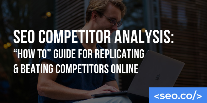 SEO Competitor Analysis: "How To" Guide for Replicating & Beating Competitors Online