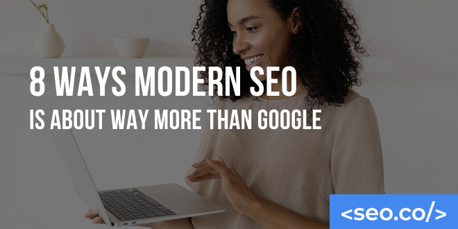 8 Ways Modern SEO Is About Way More Than Google