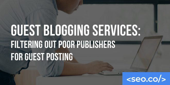 Guest Blogging Services: Filtering Out Poor Publishers for Guest Posting