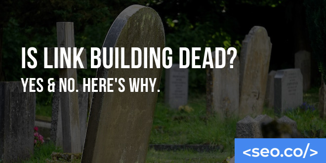 Is Link Building Dead? Yes & No. Here's Why.