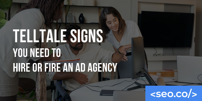 Telltale Signs You Need to Hire or Fire an Ad Agency
